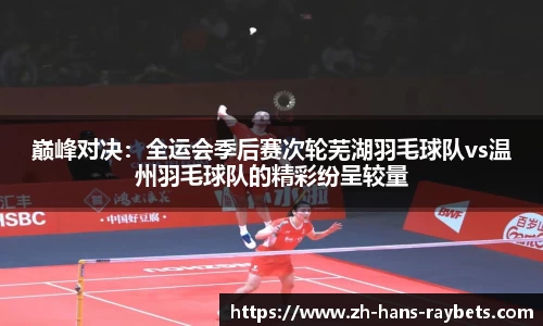 巅峰对决：全运会季后赛次轮芜湖羽毛球队vs温州羽毛球队的精彩纷呈较量