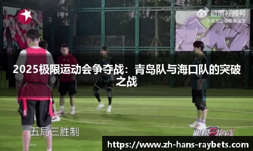 2025极限运动会争夺战:青岛队与海口队的突破之战