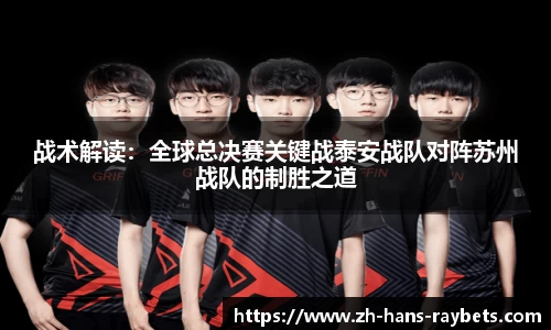 战术解读:全球总决赛关键战泰安战队对阵苏州战队的制胜之道